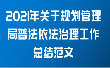 2021年关于规划管理局普法依法治理工作总结范文