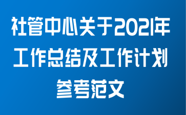 社管中心关于2021年工作总结及工作计划参考范文