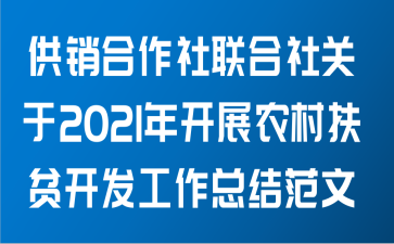 供销合作社联合社关于2021年开展农村扶贫开发工作总结范文