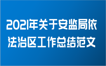 2021年关于安监局依法治区工作总结范文