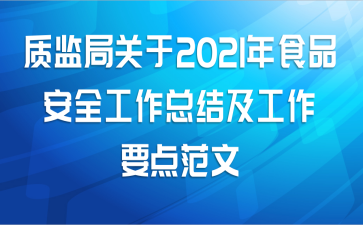 质监局关于2021年食品安全工作总结及工作要点范文