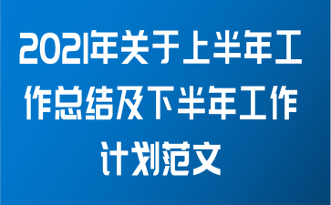 2021年关于上半年工作总结及下半年工作计划范文