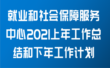 就业和社会保障服务中心关于2021年上半年工作总结和下半年工作计划范文