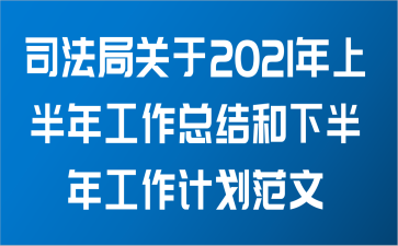 司法局关于2021年上半年工作总结和下半年工作计划范文