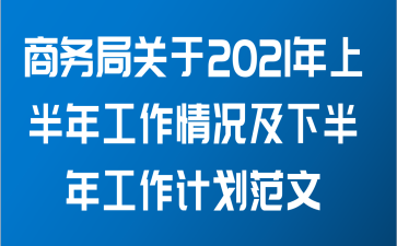 商务局关于2021年上半年工作情况及下半年工作计划范文