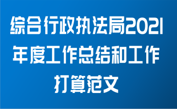 综合行政执法局2021年度工作总结和工作打算范文