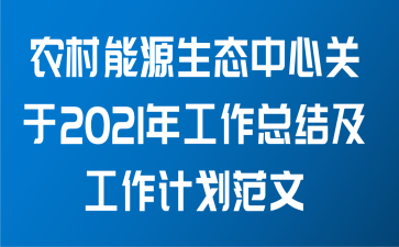 农村能源生态中心关于2021年工作总结及工作计划范文