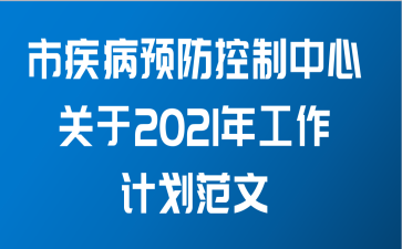 市疾病预防控制中心关于2021年工作计划范文