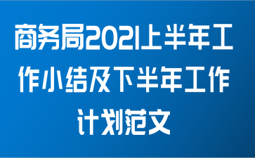 商务局2021上半年工作小结及下半年工作计划范文