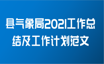 县气象局2021工作总结及工作计划范文