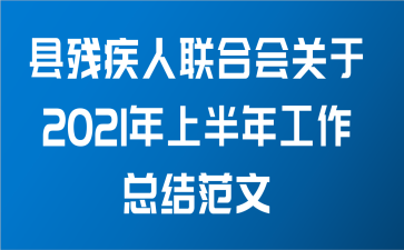 县残疾人联合会关于2021年上半年工作总结范文